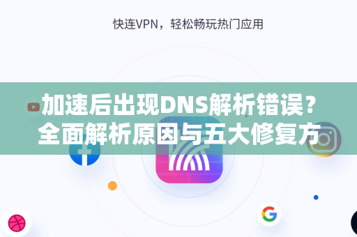 加速后出现DNS解析错误？全面解析原因与五大修复方案