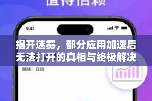 揭开迷雾，部分应用加速后无法打开的真相与终极解决之道
