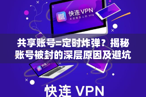 共享账号=定时炸弹？揭秘账号被封的深层原因及避坑指南
