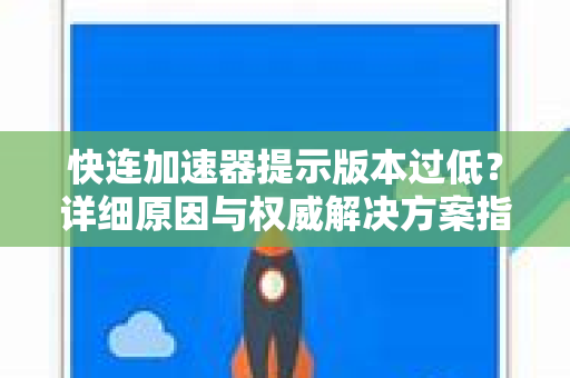 快连加速器提示版本过低？详细原因与权威解决方案指南